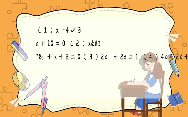 （1）x²-4√3x+10=0 （2）x²+x+2=0（3）2x²+2x=1 （4）4x（2x+1）=3（2x+1）（5）（x+1）²=（2x-1）²（6）x²-2x-3=0