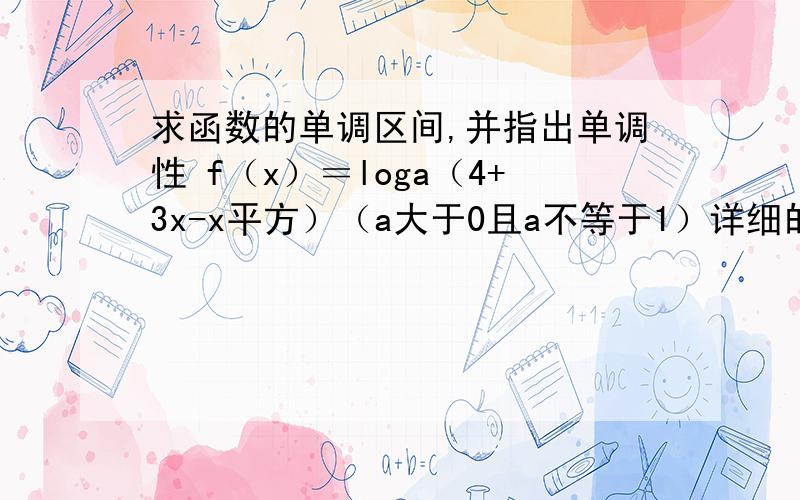 求函数的单调区间,并指出单调性 f（x）＝loga（4+3x-x平方）（a大于0且a不等于1）详细的解题过程