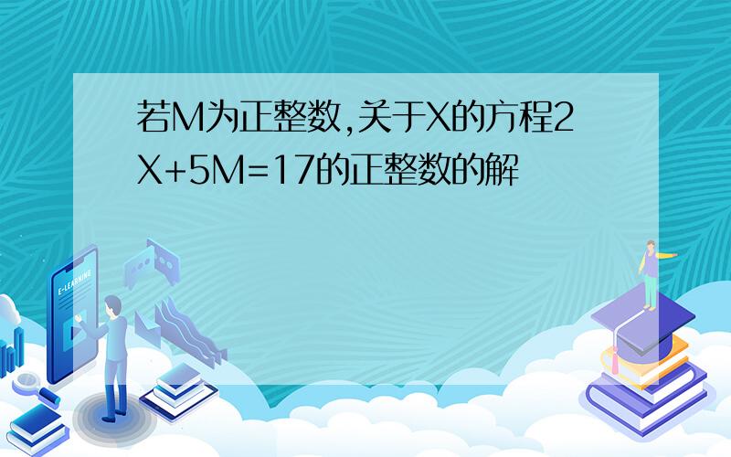 若M为正整数,关于X的方程2X+5M=17的正整数的解