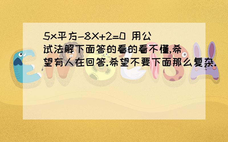 5x平方-8X+2=0 用公试法解下面答的看的看不懂,希望有人在回答.希望不要下面那么复杂.