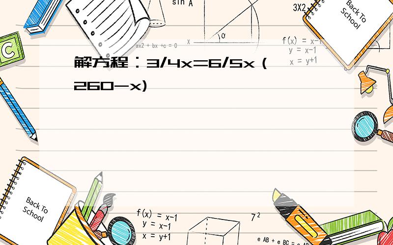 解方程：3/4x=6/5x（260-x)