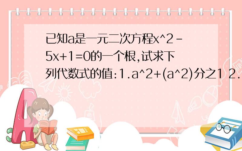 已知a是一元二次方程x^2-5x+1=0的一个根,试求下列代数式的值:1.a^2+(a^2)分之1 2.(a^2+2a+1)分之a如果答得好,有分加`