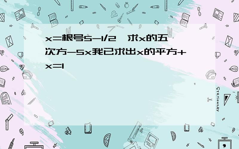 x=根号5-1/2,求x的五次方-5x我已求出x的平方+x=1