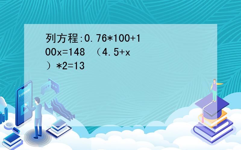 列方程:0.76*100+100x=148 （4.5+x）*2=13