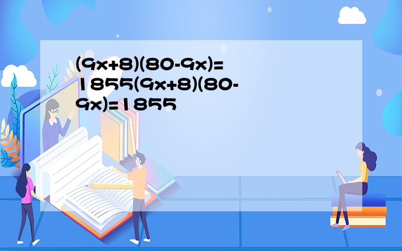 (9x+8)(80-9x)=1855(9x+8)(80-9x)=1855