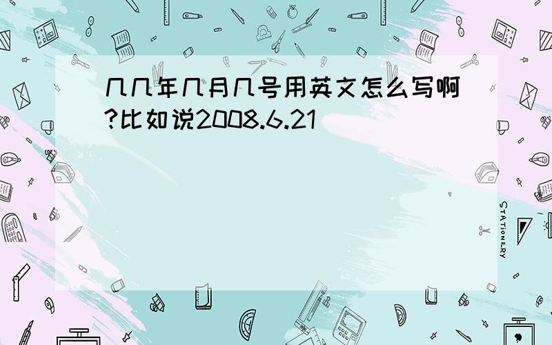 几几年几月几号用英文怎么写啊?比如说2008.6.21