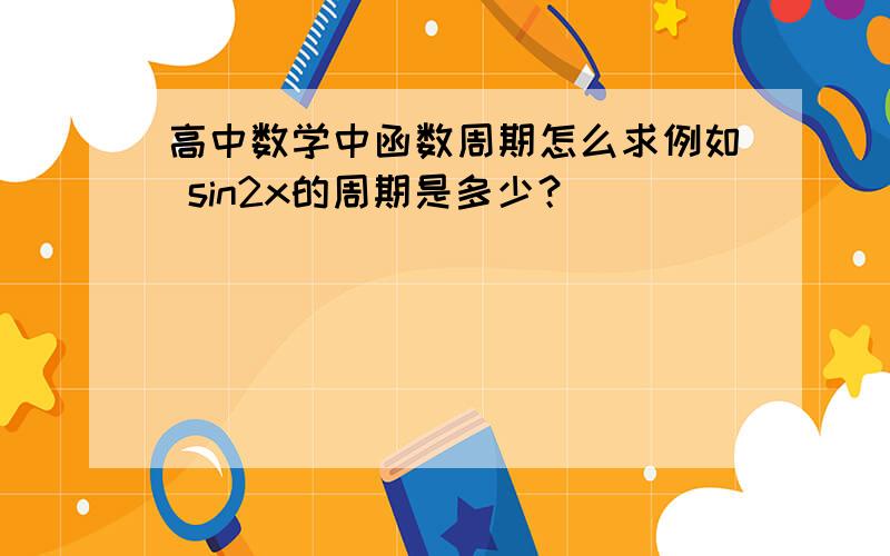 高中数学中函数周期怎么求例如 sin2x的周期是多少？