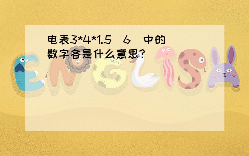 电表3*4*1.5(6）中的数字各是什么意思?