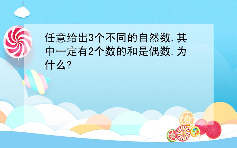 任意给出3个不同的自然数,其中一定有2个数的和是偶数.为什么?