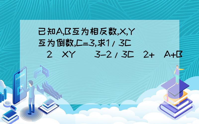 已知A,B互为相反数,X,Y互为倒数,C=3,求1/3C^2(XY)^3-2/3C^2+(A+B)^2-4/3C^2(XY)^3 速度 谢了