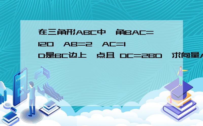 在三角形ABC中,角BAC=120°AB=2,AC=1,D是BC边上一点且 DC=2BD,求向量AD乘以向量BC的值