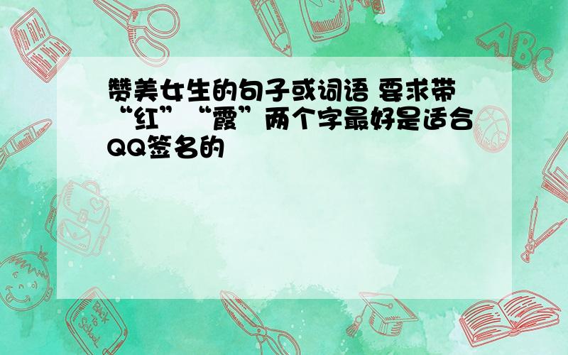 赞美女生的句子或词语 要求带“红”“霞”两个字最好是适合QQ签名的