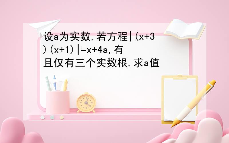 设a为实数,若方程|(x+3)(x+1)|=x+4a,有且仅有三个实数根,求a值