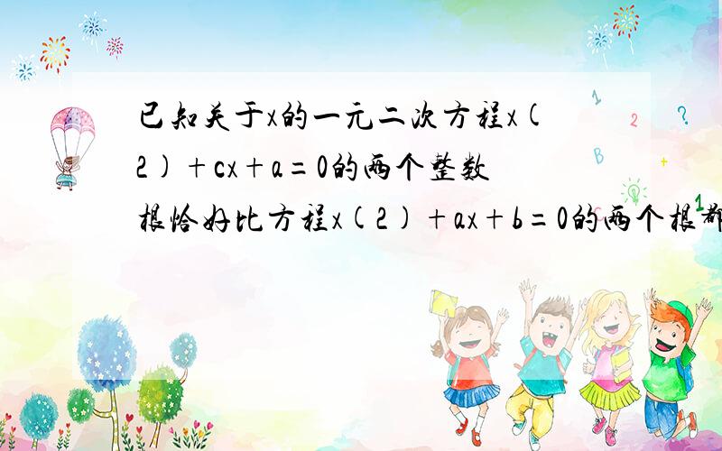 已知关于x的一元二次方程x(2)+cx+a=0的两个整数根恰好比方程x(2)+ax+b=0的两个根都大1,求a+b+c的值.(2)表示平方的意思.要求解题过程格式规范、思路清晰.