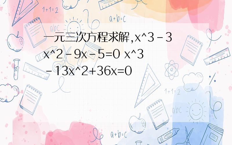 一元三次方程求解,x^3-3x^2-9x-5=0 x^3-13x^2+36x=0