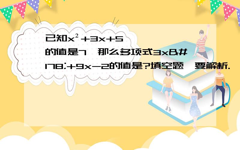 已知x²+3x+5的值是7,那么多项式3x²+9x-2的值是?填空题,要解析.