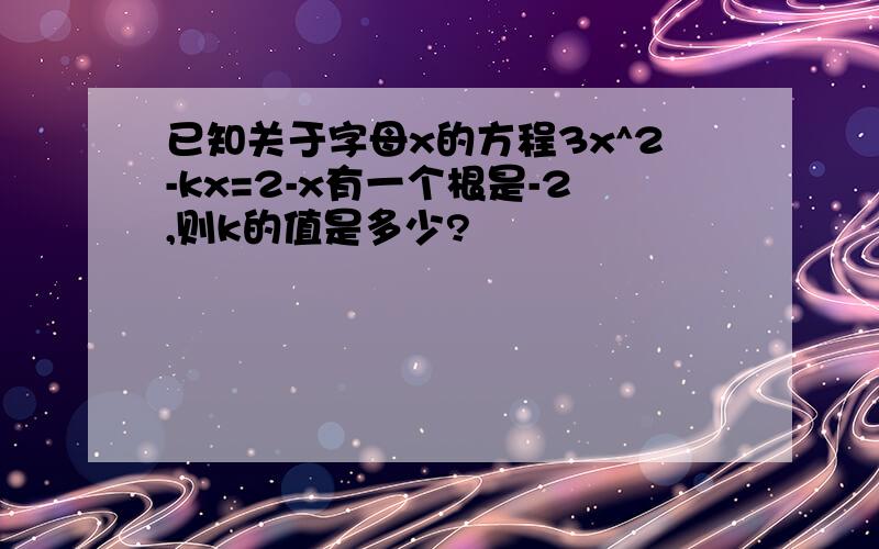 已知关于字母x的方程3x^2-kx=2-x有一个根是-2,则k的值是多少?