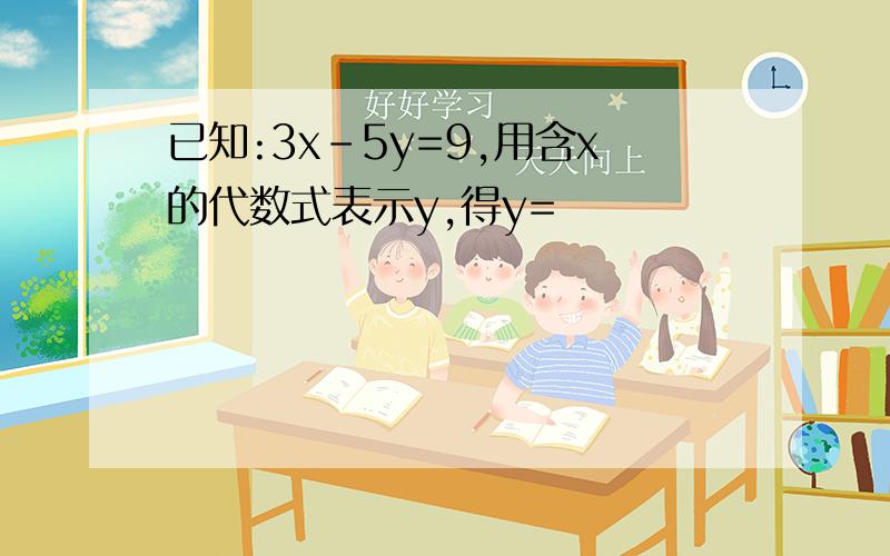 已知:3x-5y=9,用含x的代数式表示y,得y=