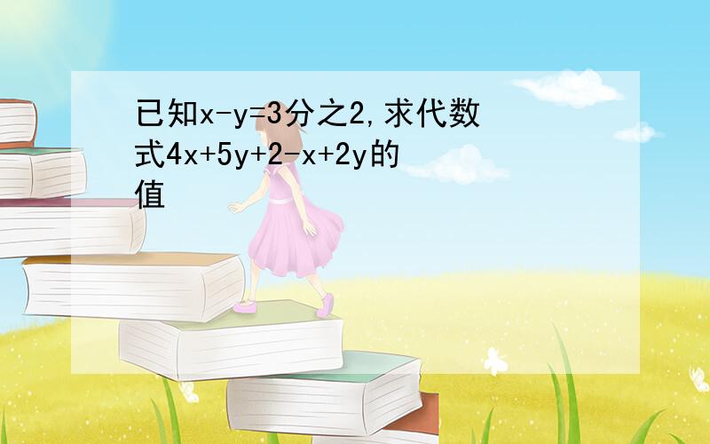 已知x-y=3分之2,求代数式4x+5y+2-x+2y的值