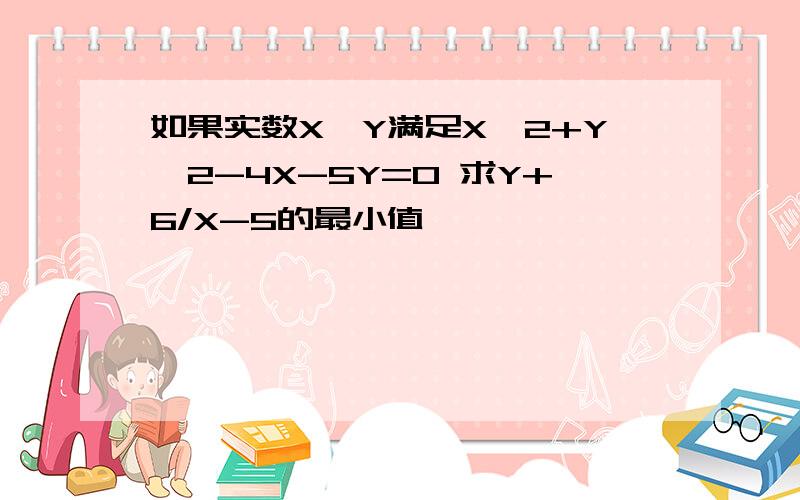 如果实数X,Y满足X^2+Y^2-4X-5Y=0 求Y+6/X-5的最小值