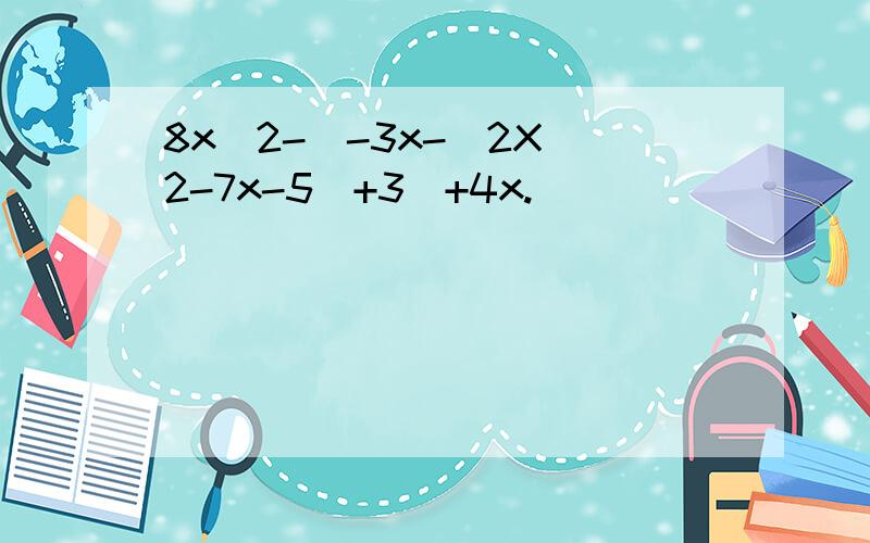 8x^2-[-3x-(2X^2-7x-5)+3]+4x.