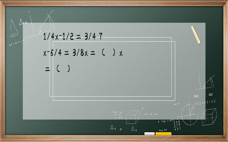 1/4x-1/2=3/4 7x-5/4=3/8x=()x=()