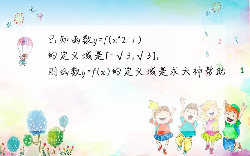 已知函数y=f(x^2-1)的定义域是[-√3,√3],则函数y=f(x)的定义域是求大神帮助