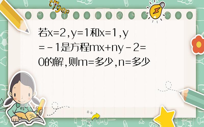 若x=2,y=1和x=1,y=-1是方程mx+ny-2=0的解,则m=多少,n=多少