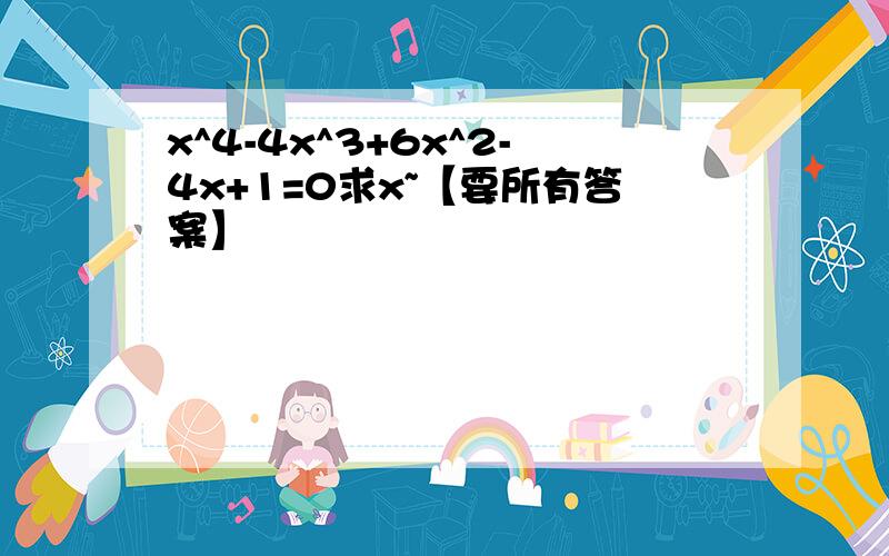 x^4-4x^3+6x^2-4x+1=0求x~【要所有答案】