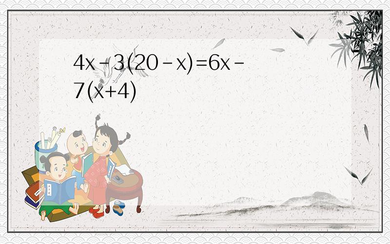 4x-3(20-x)=6x-7(x+4)