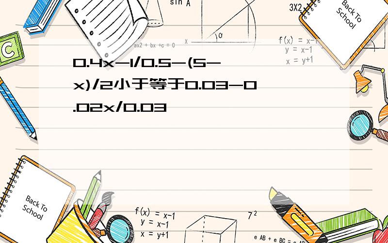 0.4x-1/0.5-(5-x)/2小于等于0.03-0.02x/0.03