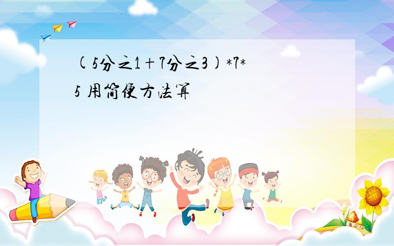 (5分之1+7分之3)*7*5 用简便方法算