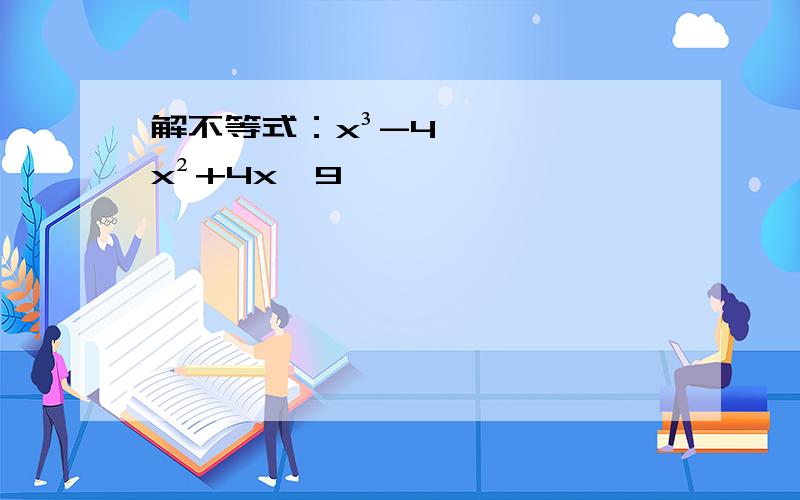 解不等式：x³-4x²+4x≤9