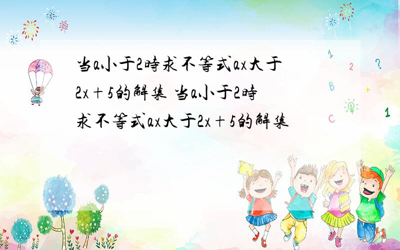 当a小于2时求不等式ax大于2x+5的解集 当a小于2时求不等式ax大于2x+5的解集