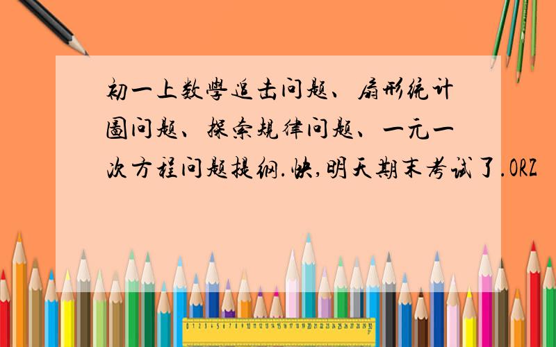 初一上数学追击问题、扇形统计图问题、探索规律问题、一元一次方程问题提纲.快,明天期末考试了.ORZ