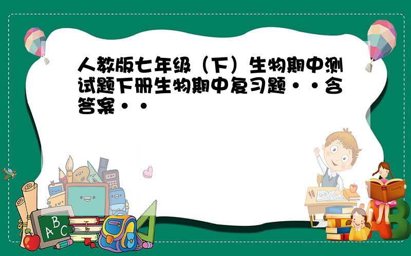 人教版七年级（下）生物期中测试题下册生物期中复习题··含答案··