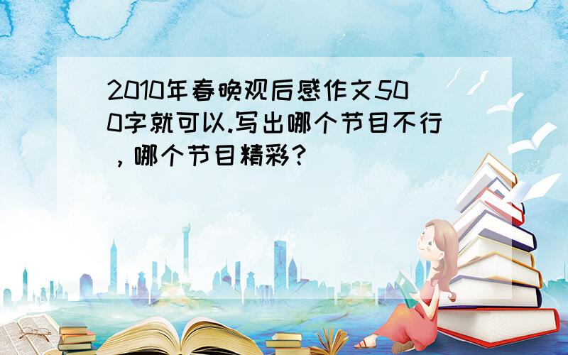 2010年春晚观后感作文500字就可以.写出哪个节目不行，哪个节目精彩？