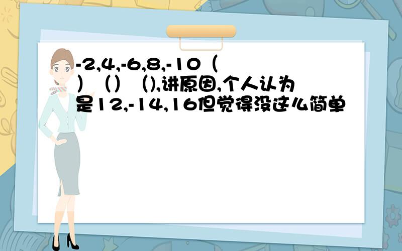 -2,4,-6,8,-10（）（）（),讲原因,个人认为是12,-14,16但觉得没这么简单