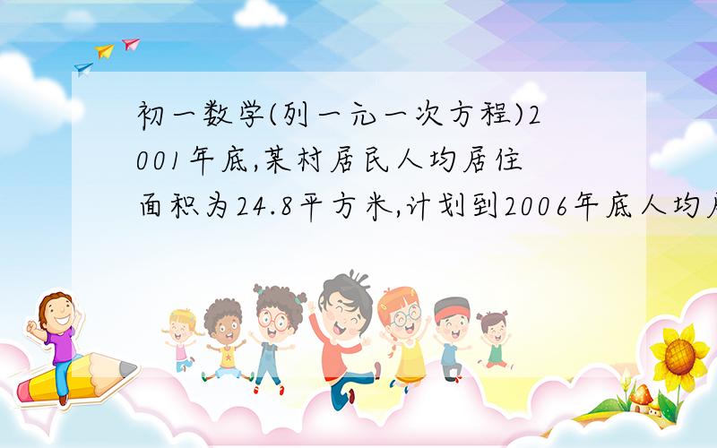 初一数学(列一元一次方程)2001年底,某村居民人均居住面积为24.8平方米,计划到2006年底人均居住面积要达到32平方米,在这5年间预计该村人口增长5%,那么住房面积在这5年间以多大的增长率才能