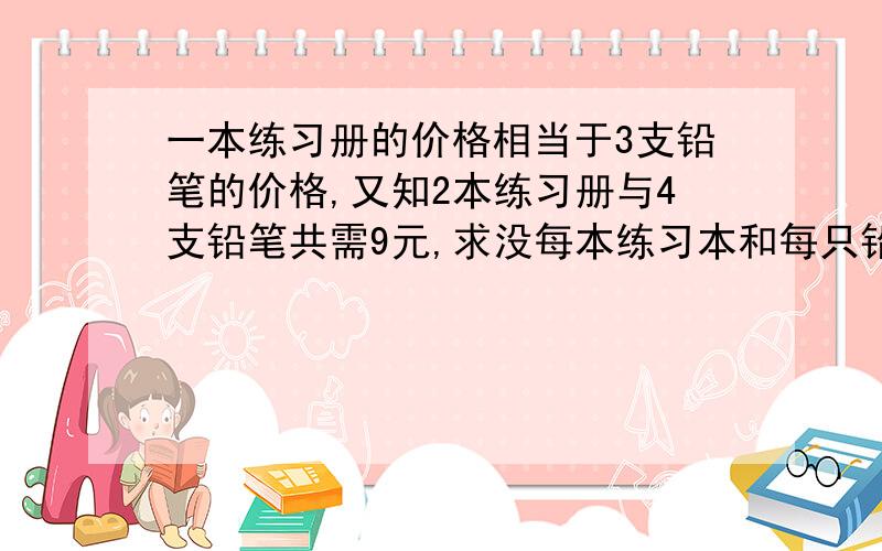 一本练习册的价格相当于3支铅笔的价格,又知2本练习册与4支铅笔共需9元,求没每本练习本和每只铅笔的价格请你设用适当的未知数,并列出关于所设未知数的二元一次方程组