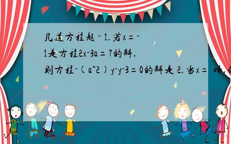 几道方程题 - 1.若x=-1是方程2x-3a=7的解,则方程-(a^2)y-y-3=0的解是 2.当x= 时,代数式五分之一（2x-3）和(3x-2)/4的值互为相反数.3.m为何值时,关于x的方程2[x^(3m-2)+x]=3x(3m-2)+7x-2是医院一次方程?（过程