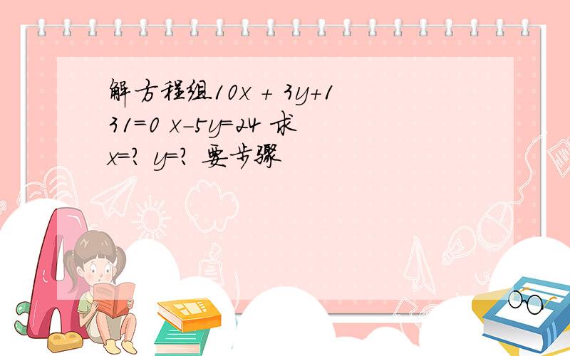 解方程组10x + 3y+131=0 x-5y=24 求x=? y=? 要步骤