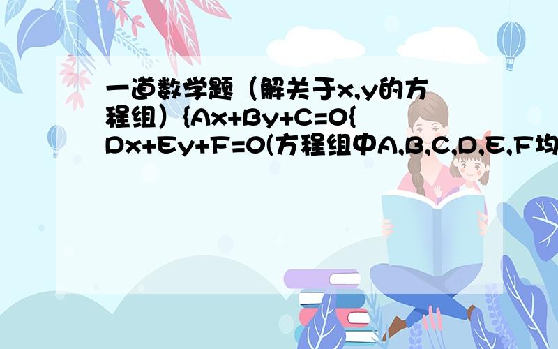 一道数学题（解关于x,y的方程组）{Ax+By+C=0{Dx+Ey+F=0(方程组中A,B,C,D,E,F均为常数,其中A,B不同时为零,D,E不同时为零)