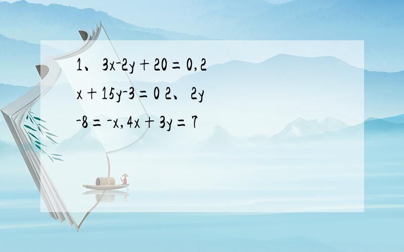 1、3x-2y+20=0,2x+15y-3=0 2、2y-8=-x,4x+3y=7