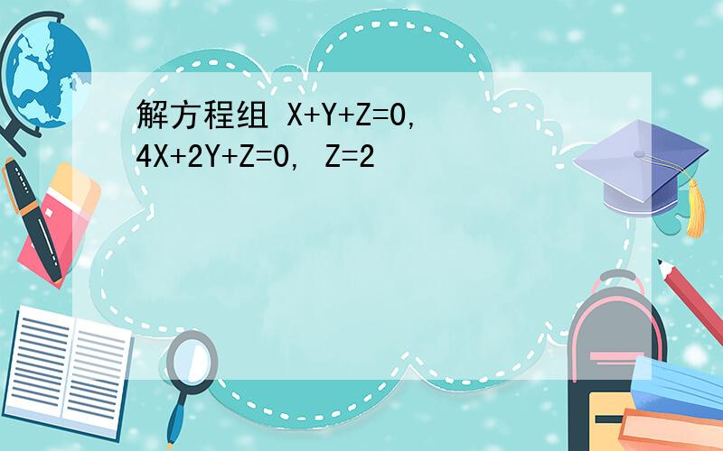 解方程组 X+Y+Z=0, 4X+2Y+Z=0, Z=2