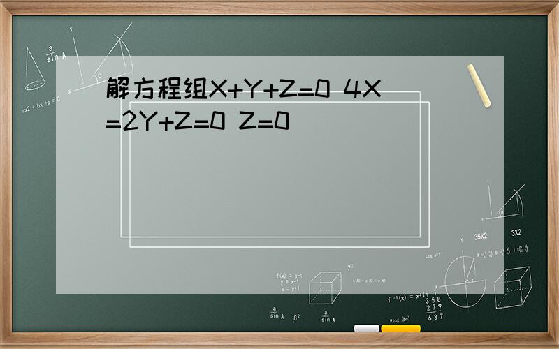 解方程组X+Y+Z=0 4X=2Y+Z=0 Z=0