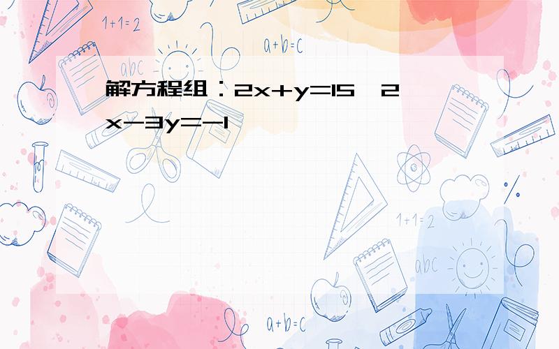 解方程组：2x+y=15,2x-3y=-1