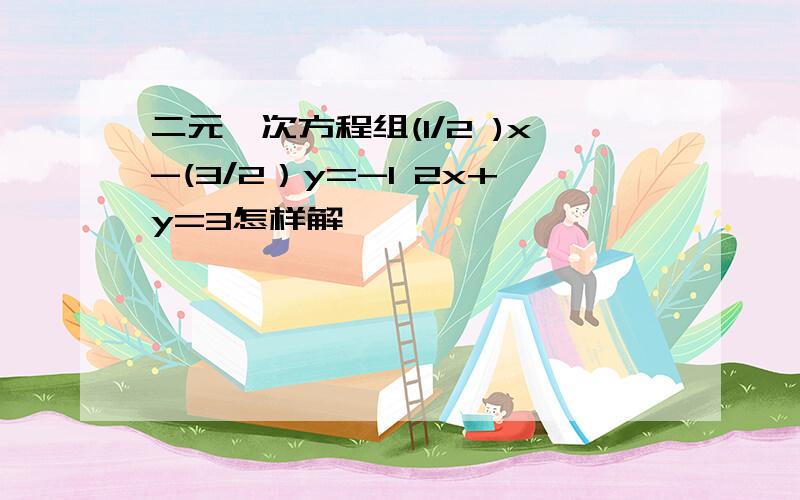 二元一次方程组(1/2 )x-(3/2）y=-1 2x+y=3怎样解