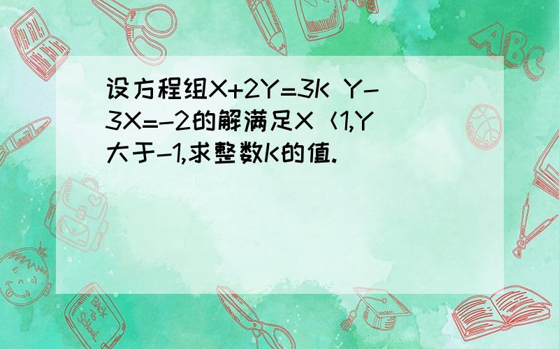 设方程组X+2Y=3K Y-3X=-2的解满足X＜1,Y大于-1,求整数K的值.