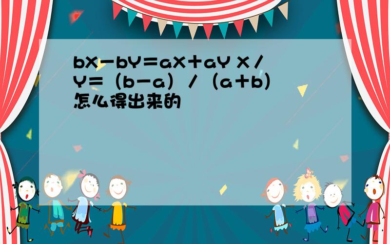 bX－bY＝aX＋aY X／Y＝（b－a）／（a＋b） 怎么得出来的